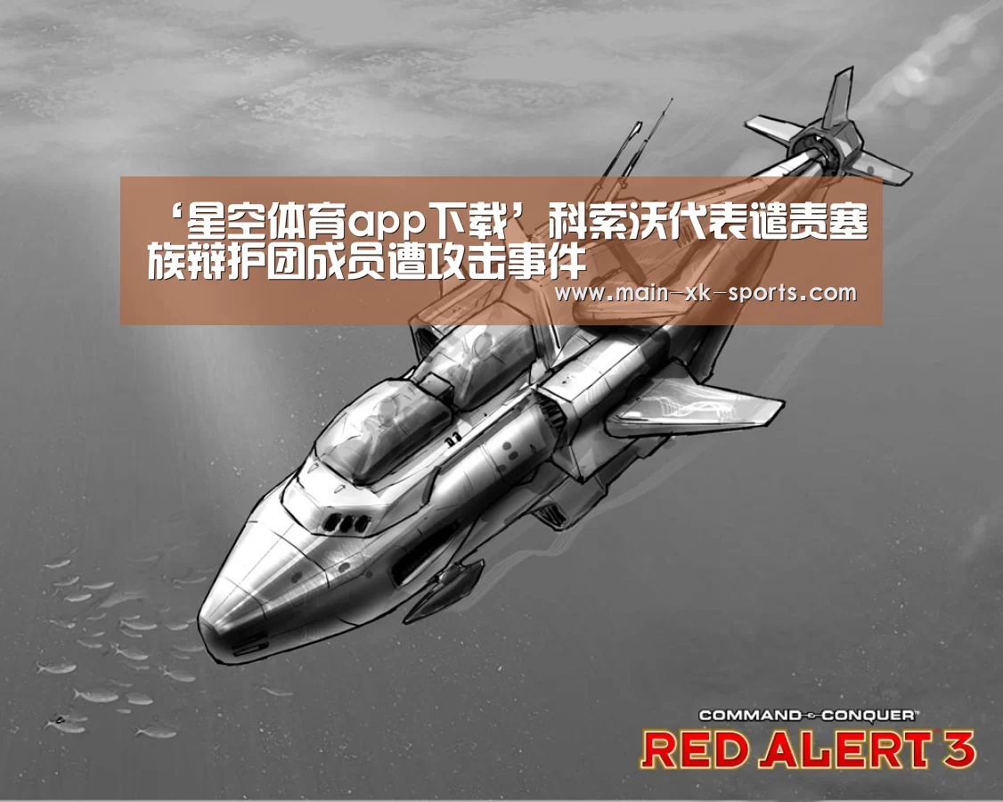 ‘星空体育app下载’科索沃代表谴责塞族辩护团成员遭攻击事件