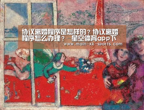 协议离婚程序是怎样的？协议离婚程序怎么办理？-星空体育app下载
