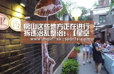房山这些地方正在进行拆违治乱整治!【星空体育app下载】(图2) 星空体育